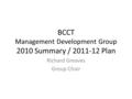 BCCT Management Development Group 2010 Summary / 2011-12 Plan Richard Greaves Group Chair.