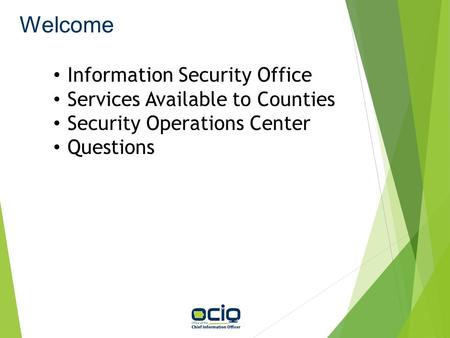 Welcome Information Security Office Services Available to Counties Security Operations Center Questions.