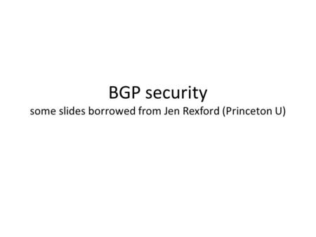 BGP security some slides borrowed from Jen Rexford (Princeton U)