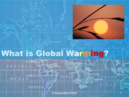 H Graham BSc PGCE1 What is Global Warming?. H Graham BSc PGCE2.