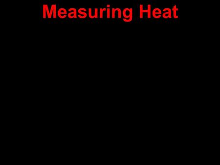 Measuring Heat. Calorimeter Measuring Heat A device for measuring amount of heat absorbed or released. Calorimeter.
