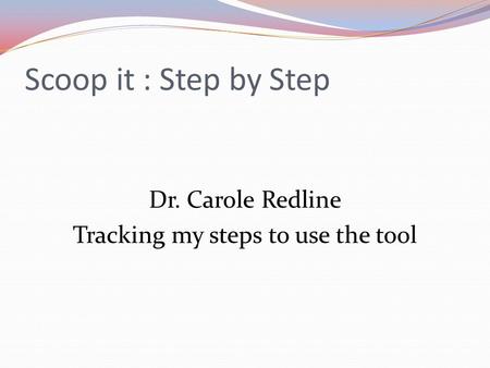 Scoop it : Step by Step Dr. Carole Redline Tracking my steps to use the tool.