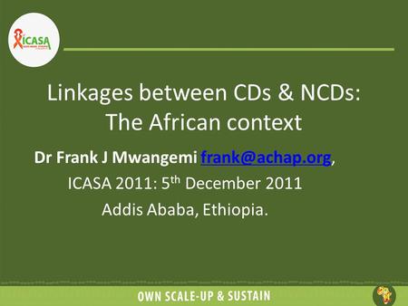 Linkages between CDs & NCDs: The African context Dr Frank J Mwangemi ICASA 2011: 5 th December 2011 Addis Ababa, Ethiopia.