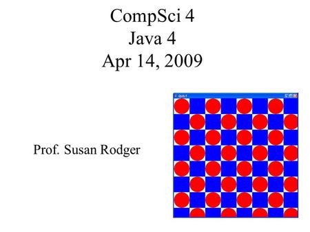 CompSci 4 Java 4 Apr 14, 2009 Prof. Susan Rodger.