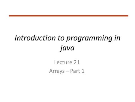 Introduction to programming in java Lecture 21 Arrays – Part 1.