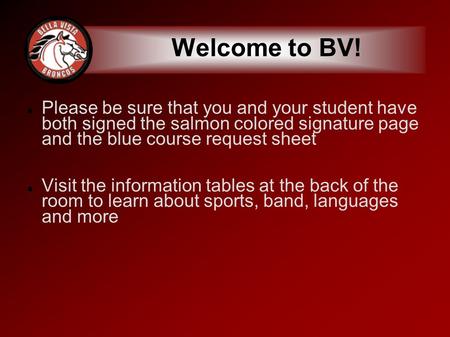 Welcome to BV! Please be sure that you and your student have both signed the salmon colored signature page and the blue course request sheet Visit the.