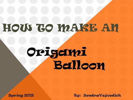 HOW TO MAKE AN Spring 2012 Origami Balloon By: SondraVojvodich.