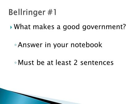  What makes a good government? ◦ Answer in your notebook ◦ Must be at least 2 sentences.