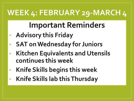 WEEK 4: FEBRUARY 29-MARCH 4 Important Reminders Advisory this Friday SAT on Wednesday for Juniors Kitchen Equivalents and Utensils continues this week.