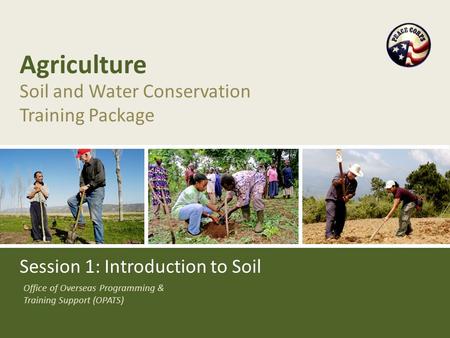 Office of Overseas Programming & Training Support (OPATS) Agriculture Soil and Water Conservation Training Package Session 1: Introduction to Soil.