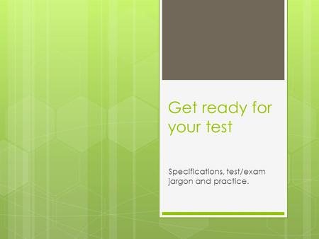 Get ready for your test Specifications, test/exam jargon and practice.