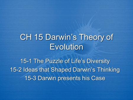 CH 15 Darwin’s Theory of Evolution 15-1 The Puzzle of Life’s Diversity 15-2 Ideas that Shaped Darwin’s Thinking 15-3 Darwin presents his Case 15-1 The.