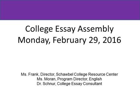 College Essay Assembly Monday, February 29, 2016 Ms. Frank, Director, Schawbel College Resource Center Ms. Moran, Program Director, English Dr. Schnur,