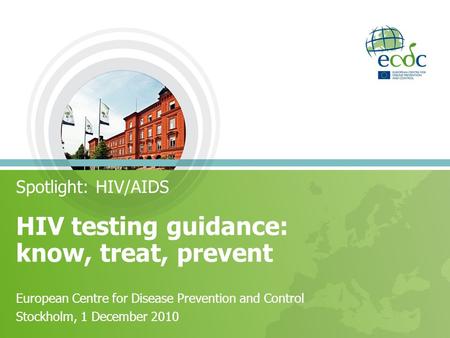 HIV testing guidance: know, treat, prevent Spotlight: HIV/AIDS European Centre for Disease Prevention and Control Stockholm, 1 December 2010.