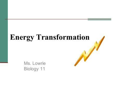 Energy Transformation Ms. Lowrie Biology 11. Energy Energy storage & conversion are critical for life Examples: Photosynthesis Cellular respiration.