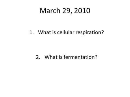 March 29, 2010 1.What is cellular respiration? 2.What is fermentation?