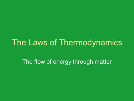 The Laws of Thermodynamics The flow of energy through matter.