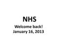 NHS Welcome back! January 16, 2013. Ice Breaker... 2 TRUTHS + 1 LIE.