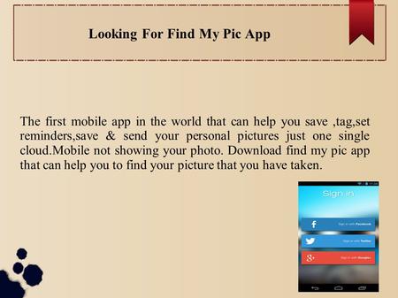 Looking For Find My Pic App The first mobile app in the world that can help you save,tag,set reminders,save & send your personal pictures just one single.