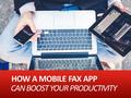 HOW A MOBILE FAX APP CAN BOOST YOUR PRODUCTIVITY.