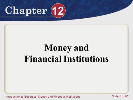 Introduction to Business, Money and Financial Institutions Slide 1 of 65 Money and Financial Institutions.