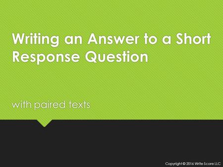 Writing an Answer to a Short Response Question with paired texts Copyright © 2016 Write Score LLC.