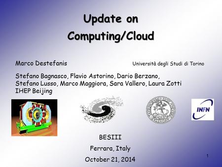 Update on Computing/Cloud Marco Destefanis Università degli Studi di Torino 1 BESIII Ferrara, Italy October 21, 2014 Stefano Bagnasco, Flavio Astorino,