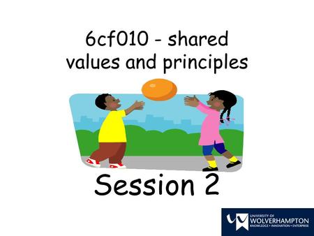 6cf010 - shared values and principles Session 2. Learning objectives To understand the importance of having shared principles and values To reflect on.
