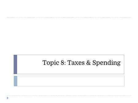 Topic 8: Taxes & Spending. Can & should government be fair to everyone? ● Fairness is a value all people in the United States cherish. When it comes to.