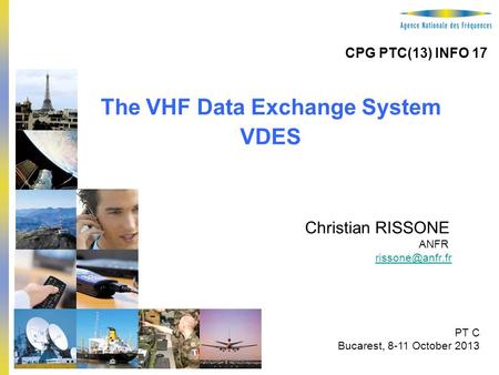 1 The VHF Data Exchange System VDES Christian RISSONE ANFR PT C Bucarest, 8-11 October 2013 CPG PTC(13) INFO 17.