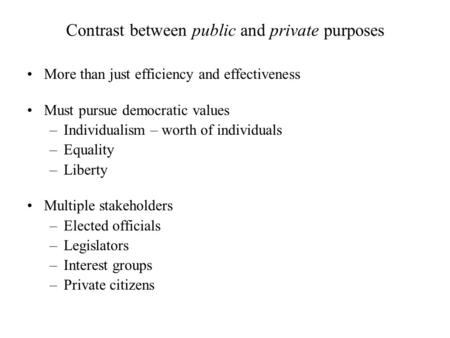 Contrast between public and private purposes More than just efficiency and effectiveness Must pursue democratic values –Individualism – worth of individuals.