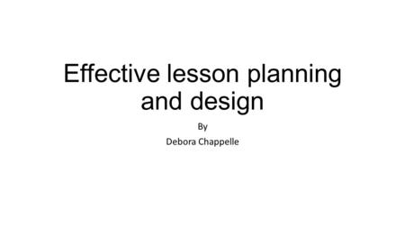 Effective lesson planning and design By Debora Chappelle.