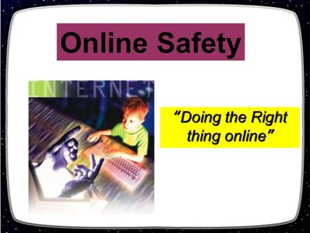 “Doing the Right thing online” Online Safety. Socializing Communicating Creating Playing Exploring Learning.