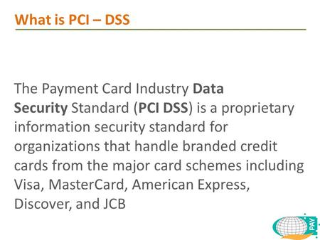 The Payment Card Industry Data Security Standard (PCI DSS) is a proprietary information security standard for organizations that handle branded credit.