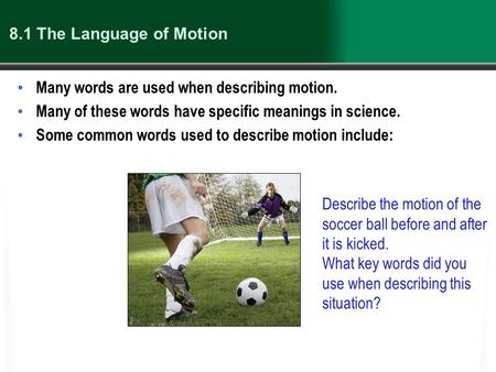 8.1 The Language of Motion Many words are used when describing motion. Many of these words have specific meanings in science. Some common words used to.