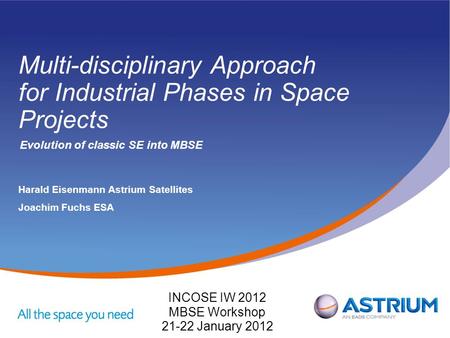 Multi-disciplinary Approach for Industrial Phases in Space Projects Evolution of classic SE into MBSE Harald EisenmannAstrium Satellites Joachim Fuchs.