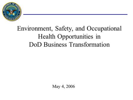 Environment, Safety, and Occupational Health Opportunities in DoD Business Transformation May 4, 2006.