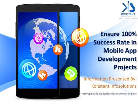 Ensure 100% Success Rate in Mobile App Development Projects Information Presented By: Konstant Infosolutions A leading mobile application development companymobile.