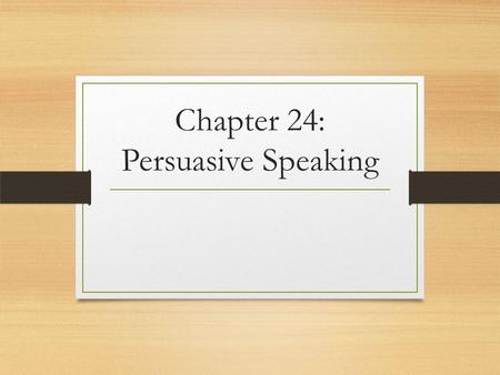 Chapter 24: Persuasive Speaking