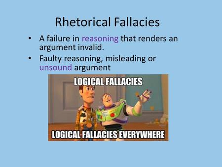 Rhetorical Fallacies A failure in reasoning that renders an argument invalid. Faulty reasoning, misleading or unsound argument.