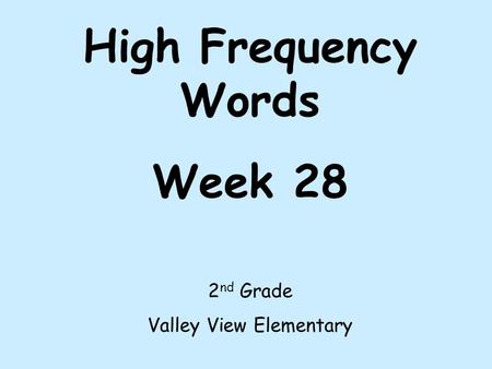 High Frequency Words Week 28 2 nd Grade Valley View Elementary.