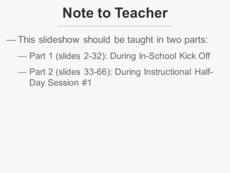 —This slideshow should be taught in two parts: —Part 1 (slides 2-32): During In-School Kick Off —Part 2 (slides 33-66): During Instructional Half- Day.