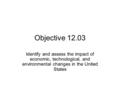 Objective 12.03 Identify and assess the impact of economic, technological, and environmental changes in the United States.