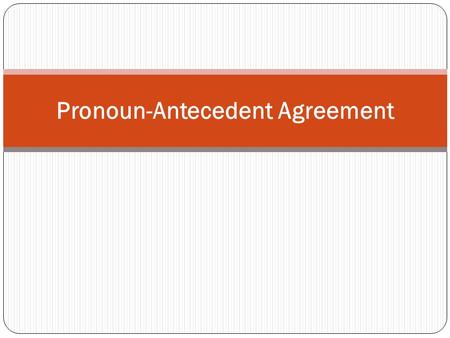 Pronoun-Antecedent Agreement. These questions should be answered at the end of these notes: What is a pronoun? What is an antecedent? What does pronoun-antecedent.