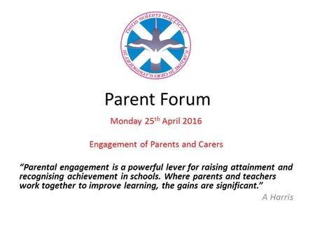 Parent Forum Monday 25 th April 2016 Engagement of Parents and Carers “Parental engagement is a powerful lever for raising attainment and recognising achievement.