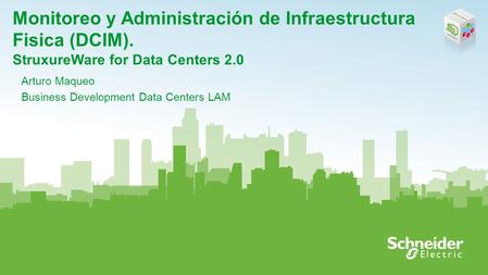 Monitoreo y Administración de Infraestructura Fisica (DCIM). StruxureWare for Data Centers 2.0 Arturo Maqueo Business Development Data Centers LAM.
