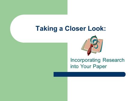 Taking a Closer Look: Incorporating Research into Your Paper.