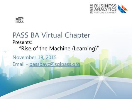 PASS BA Virtual Chapter Presents: “Rise of the Machine (Learning)” November 18, 2015  -