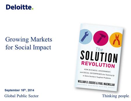 © 2013 Deloitte Global Services Limited Growing Markets for Social Impact September 16 th, 2014 Global Public SectorThinking people.