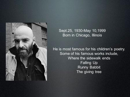Shel Silverstein Sept.25, 1930-May 10,1999 Born in Chicago, Illinois He is most famous for his children’s poetry. Some of his famous works include, Where.